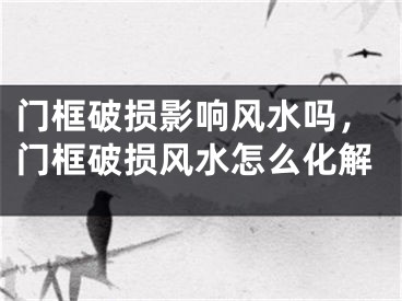 门框破损影响风水吗，门框破损风水怎么化解