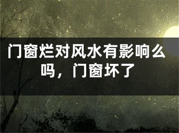 门窗烂对风水有影响么吗，门窗坏了