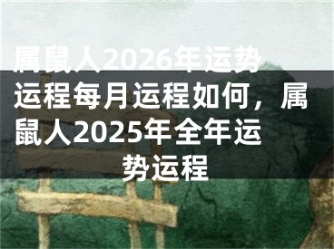 属鼠人2026年运势运程每月运程如何，属鼠人2025年全年运势运程