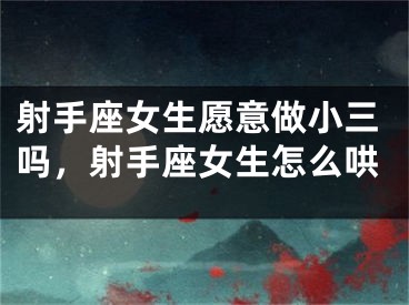 射手座女生愿意做小三吗，射手座女生怎么哄