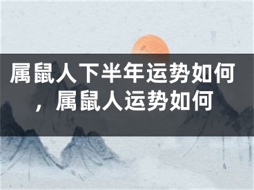 属鼠人下半年运势如何,属鼠人运势如何