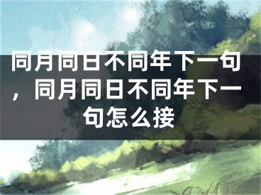 同月同日不同年下一句,同月同日不同年下一句怎么接