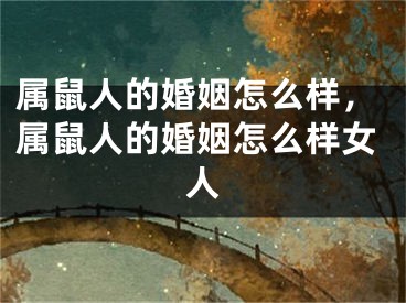 属鼠人的婚姻怎么样，属鼠人的婚姻怎么样女人