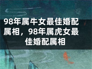 98年属牛女最佳婚配属相，98年属虎女最佳婚配属相