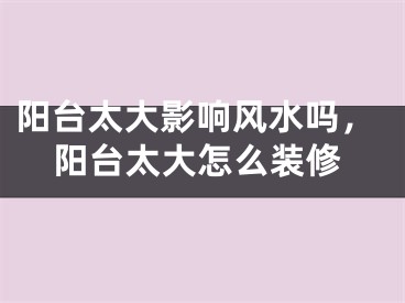 阳台太大影响风水吗，阳台太大怎么装修