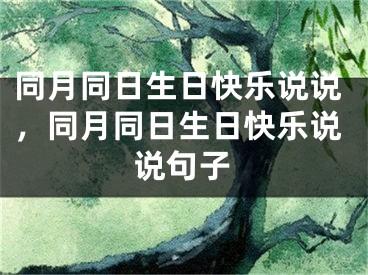 同月同日生日快乐说说，同月同日生日快乐说说句子