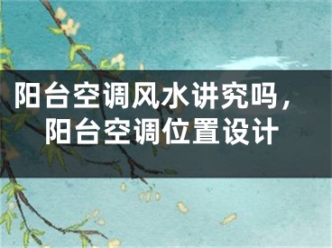 阳台空调风水讲究吗，阳台空调位置设计