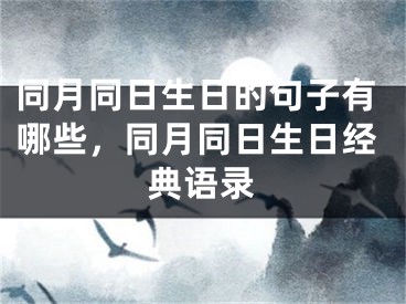 同月同日生日的句子有哪些，同月同日生日经典语录