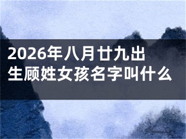 2026年八月廿九出生顾姓女孩名字叫什么