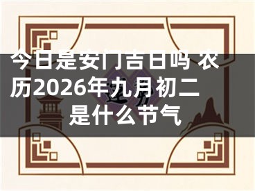 今日是安门吉日吗 农历2026年九月初二是什么节气
