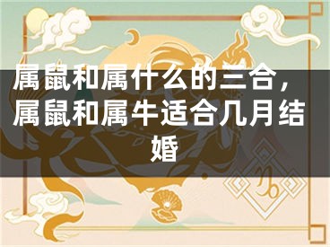 属鼠和属什么的三合，属鼠和属牛适合几月结婚
