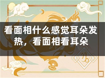 看面相什么感觉耳朵发热，看面相看耳朵