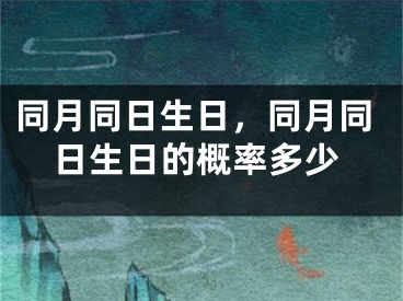 同月同日生日，同月同日生日的概率多少