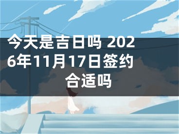 今天是吉日吗 2026年11月17日签约合适吗