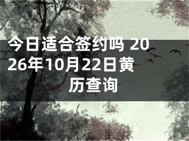 今日适合签约吗 2026年10月22日黄历查询