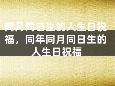 同月同日生的人生日祝福，同年同月同日生的人生日祝福