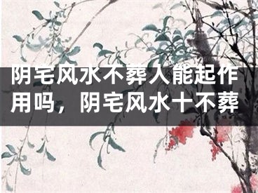 阴宅风水不葬人能起作用吗，阴宅风水十不葬