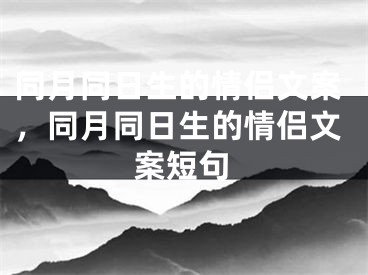 同月同日生的情侣文案，同月同日生的情侣文案短句