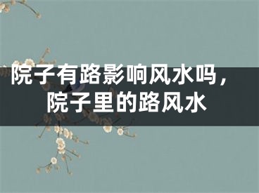 院子有路影响风水吗，院子里的路风水