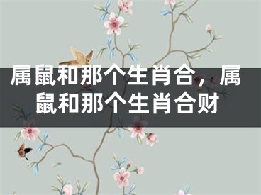 属鼠和那个生肖合，属鼠和那个生肖合财