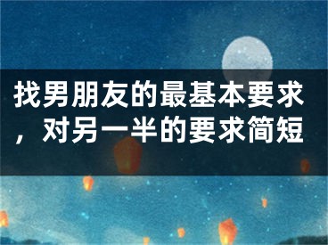 找男朋友的最基本要求，对另一半的要求简短