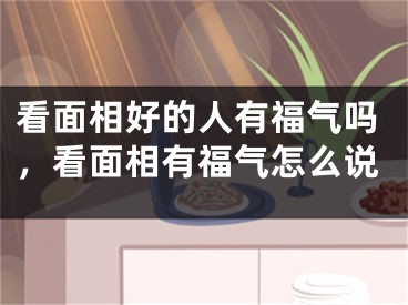 看面相好的人有福气吗，看面相有福气怎么说