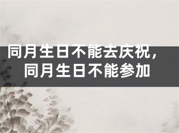 同月生日不能去庆祝，同月生日不能参加 