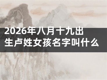 2026年八月十九出生卢姓女孩名字叫什么 