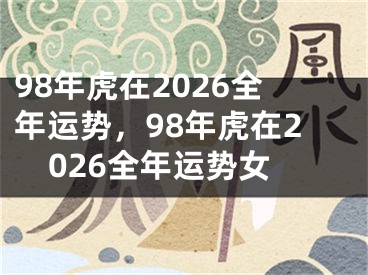 98年虎在2026全年运势，98年虎在2026全年运势女
