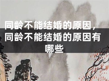 同龄不能结婚的原因,同龄不能结婚的原因有哪些