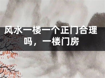 风水一楼一个正门合理吗，一楼门房