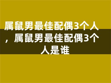 属鼠男最佳配偶3个人，属鼠男最佳配偶3个人是谁