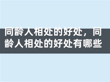 同龄人相处的好处，同龄人相处的好处有哪些