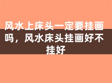 风水上床头一定要挂画吗，风水床头挂画好不挂好