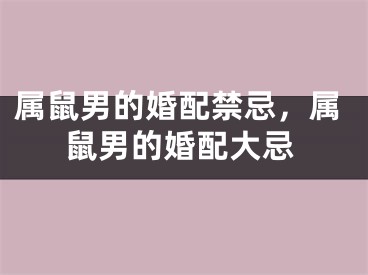 属鼠男的婚配禁忌，属鼠男的婚配大忌