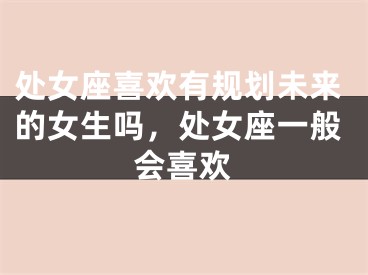处女座喜欢有规划未来的女生吗，处女座一般会喜欢