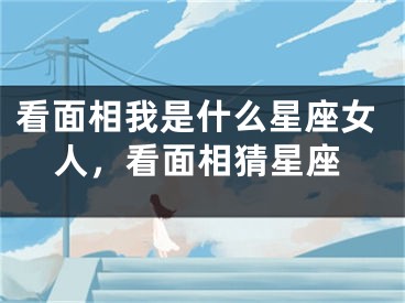 看面相我是什么星座女人，看面相猜星座