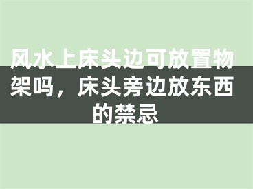 风水上床头边可放置物架吗，床头旁边放东西的禁忌