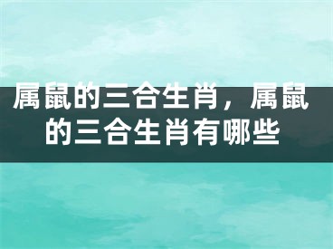 属鼠的三合生肖，属鼠的三合生肖有哪些