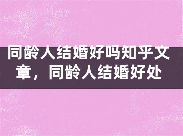 同龄人结婚好吗知乎文章，同龄人结婚好处