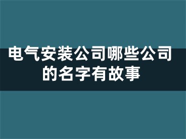 电气安装公司哪些公司的名字有故事