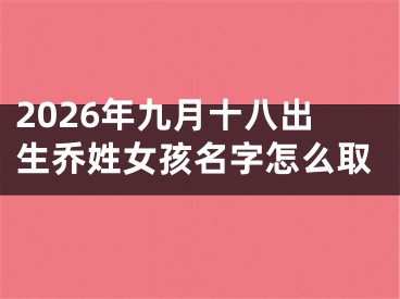 2026年九月十八出生乔姓女孩名字怎么取