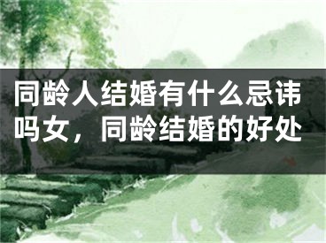 同龄人结婚有什么忌讳吗女，同龄结婚的好处