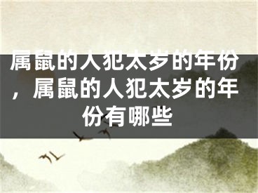 属鼠的人犯太岁的年份，属鼠的人犯太岁的年份有哪些