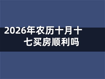 2026年农历十月十七买房顺利吗