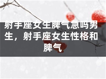 射手座女生脾气急吗男生，射手座女生性格和脾气