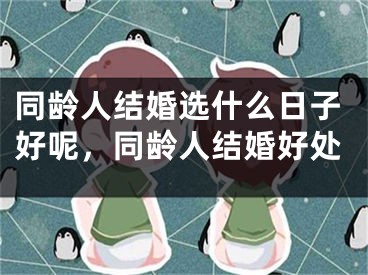 同龄人结婚选什么日子好呢，同龄人结婚好处