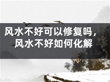 风水不好可以修复吗,风水不好如何化解