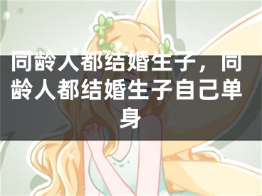 同龄人都结婚生子,同龄人都结婚生子自己单身