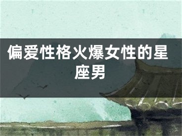 偏爱性格火爆女性的星座男